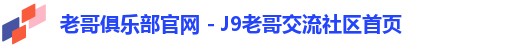 老哥俱乐部官网 - J9老哥交流社区首页